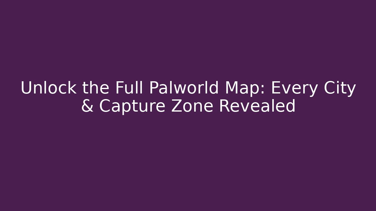 Unlock the Full Palworld Map: Every City & Capture Zone Revealed