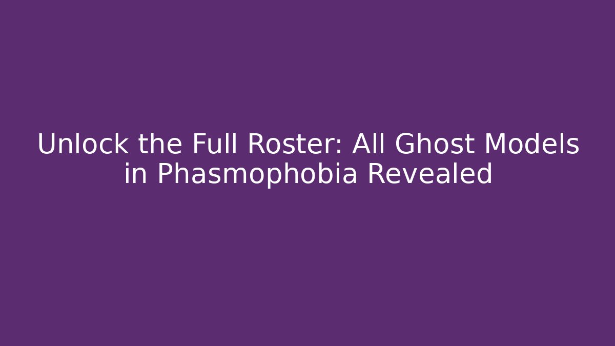 Unlock the Full Roster: All Ghost Models in Phasmophobia Revealed