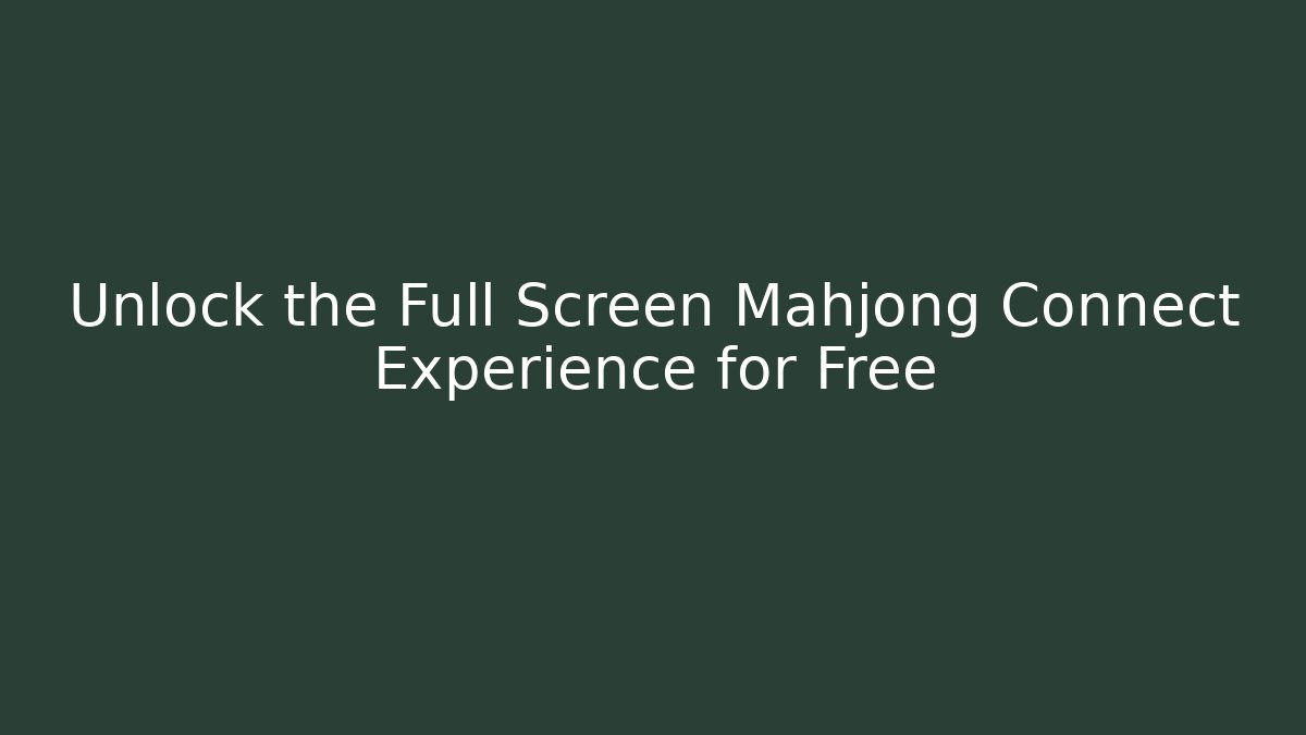 Unlock the Full Screen Mahjong Connect Experience for Free