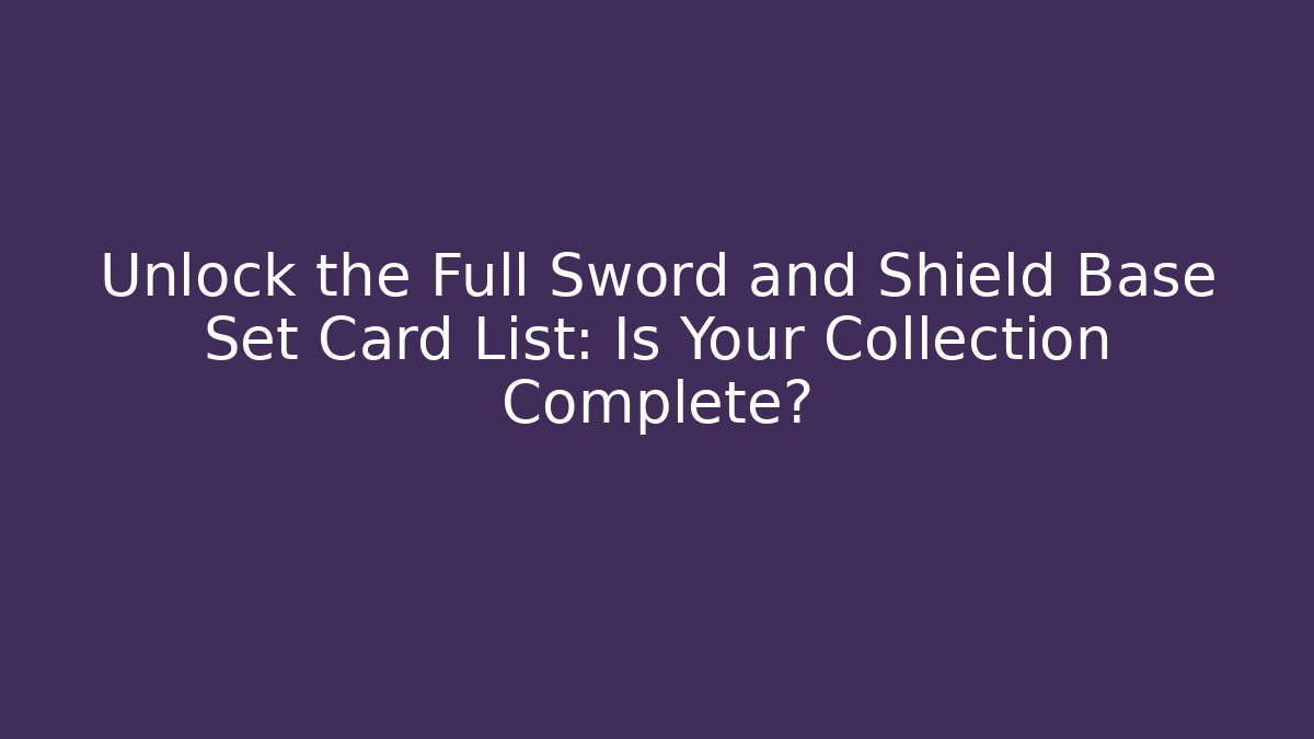 Unlock the Full Sword and Shield Base Set Card List: Is Your Collection Complete?