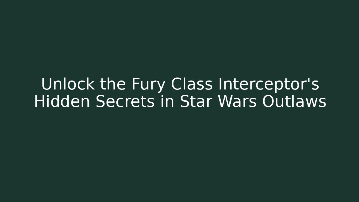 Unlock the Fury Class Interceptor's Hidden Secrets in Star Wars Outlaws