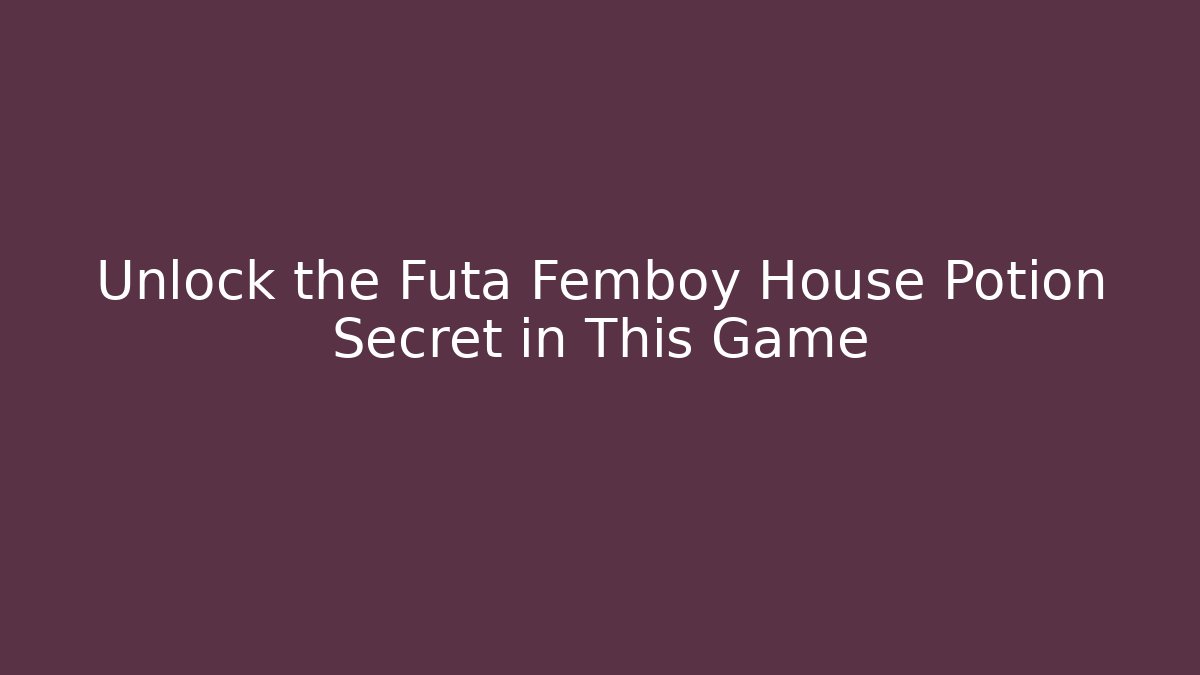 Unlock the Futa Femboy House Potion Secret in This Game