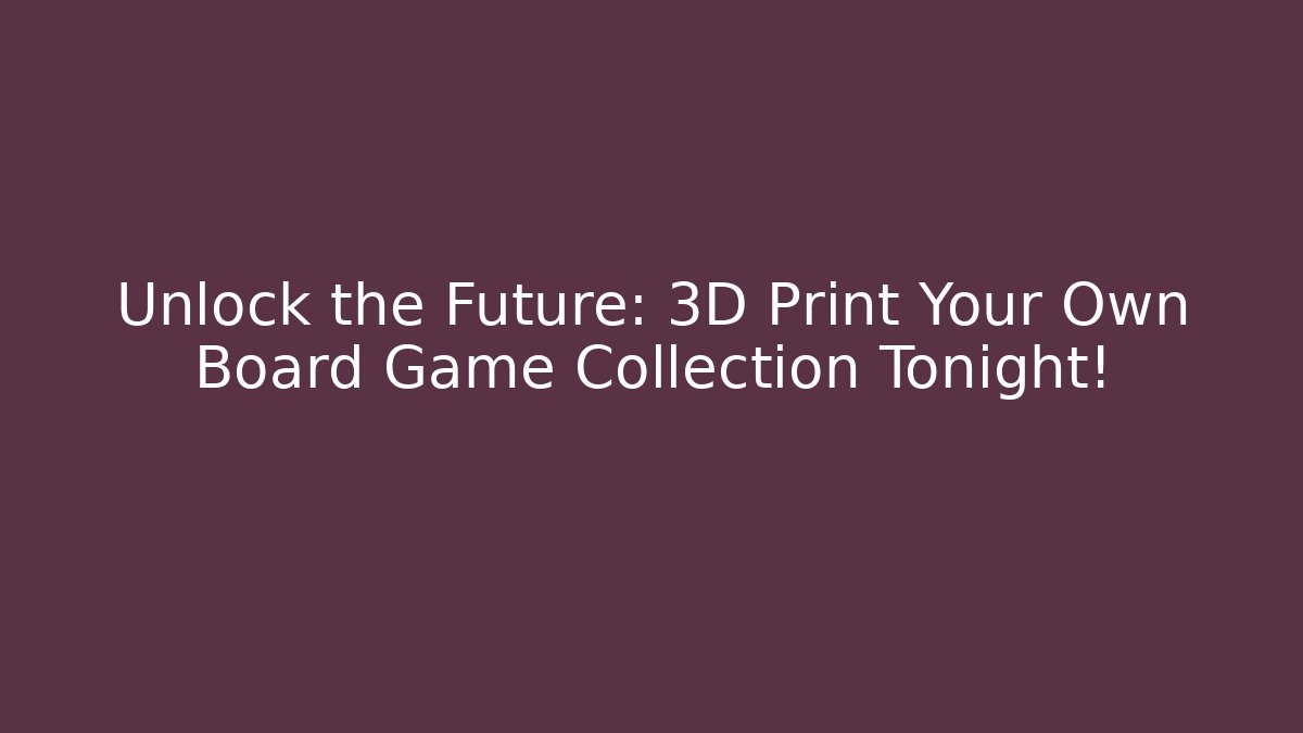 Unlock the Future: 3D Print Your Own Board Game Collection Tonight!