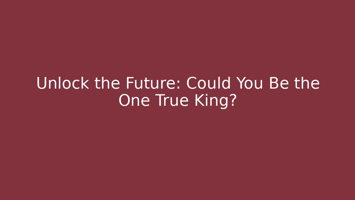 Unlock the Future: Could You Be the One True King?