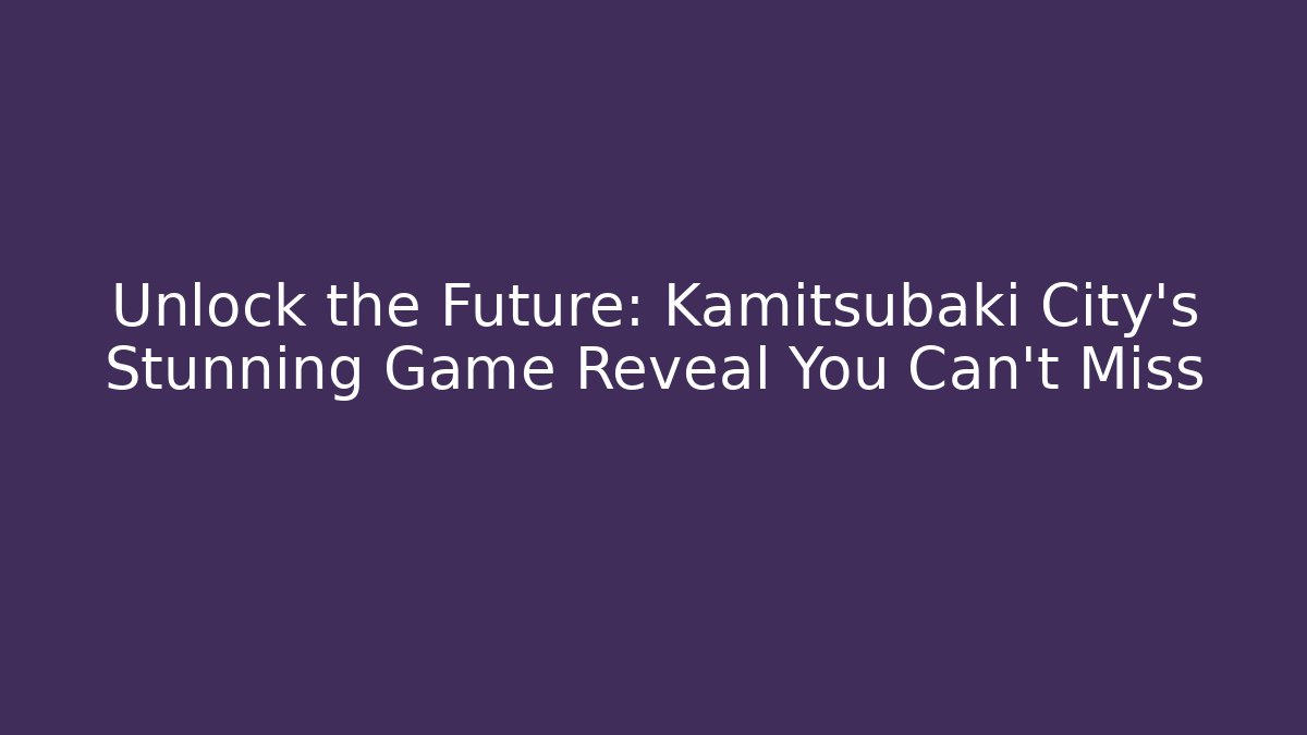 Unlock the Future: Kamitsubaki City's Stunning Game Reveal You Can't Miss