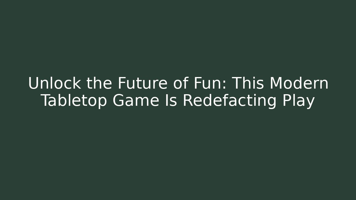 Unlock the Future of Fun: This Modern Tabletop Game Is Redefacting Play