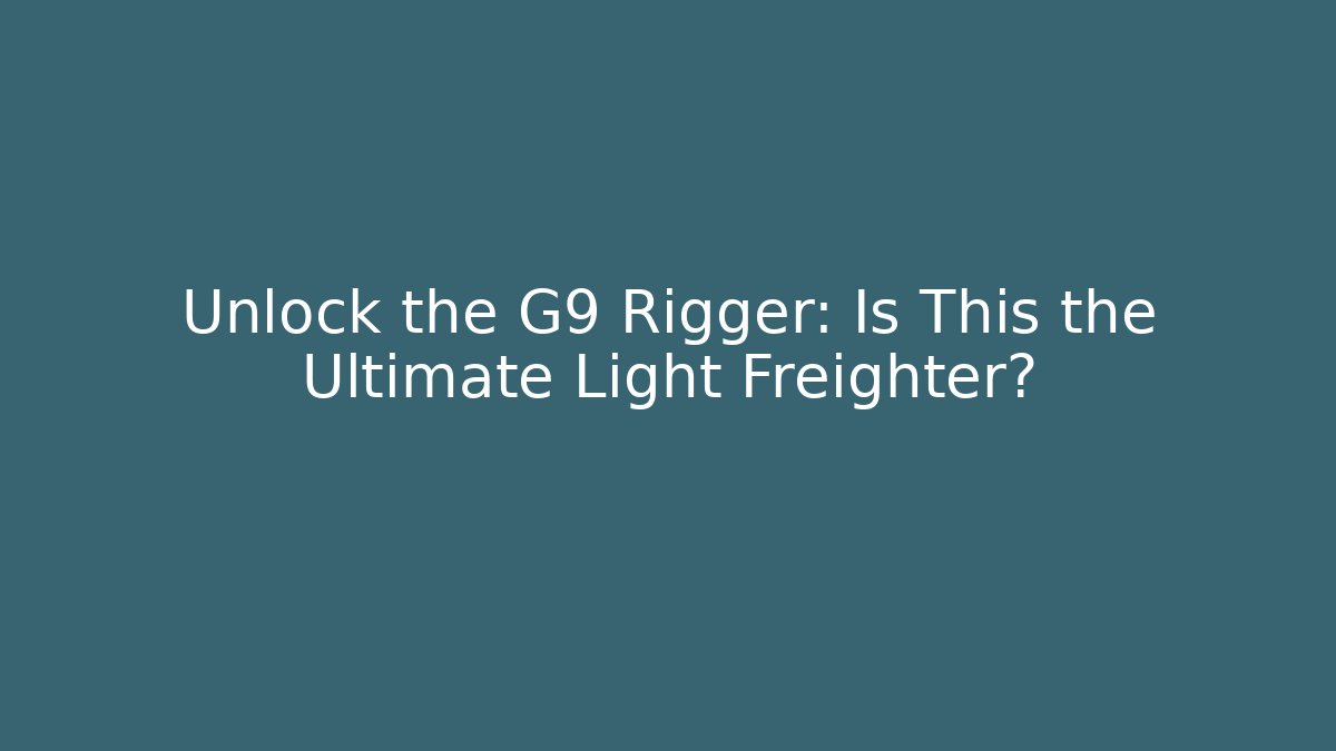 Unlock the G9 Rigger: Is This the Ultimate Light Freighter?