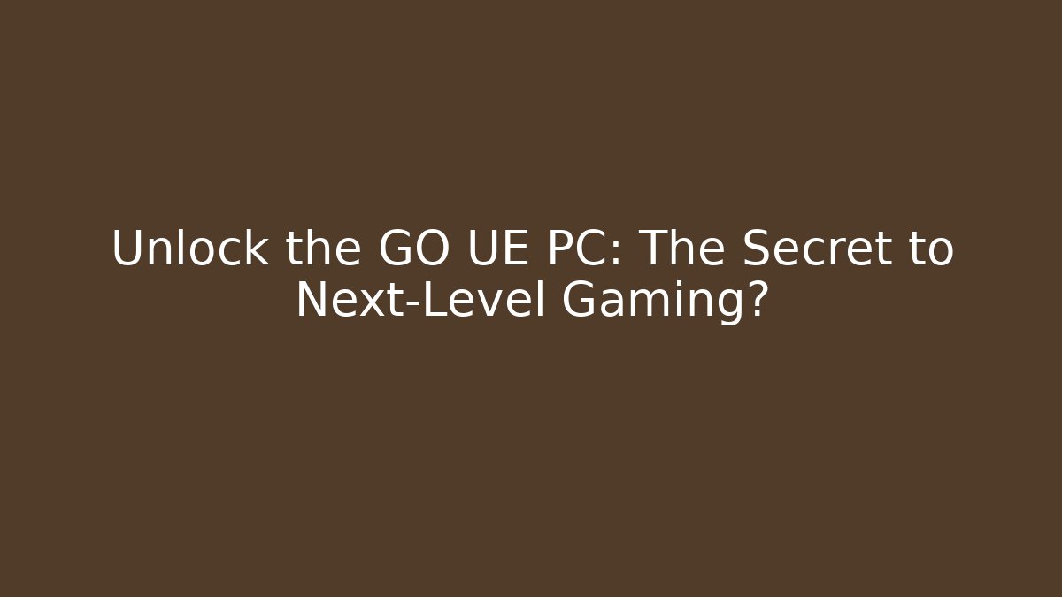 Unlock the GO UE PC: The Secret to Next-Level Gaming?