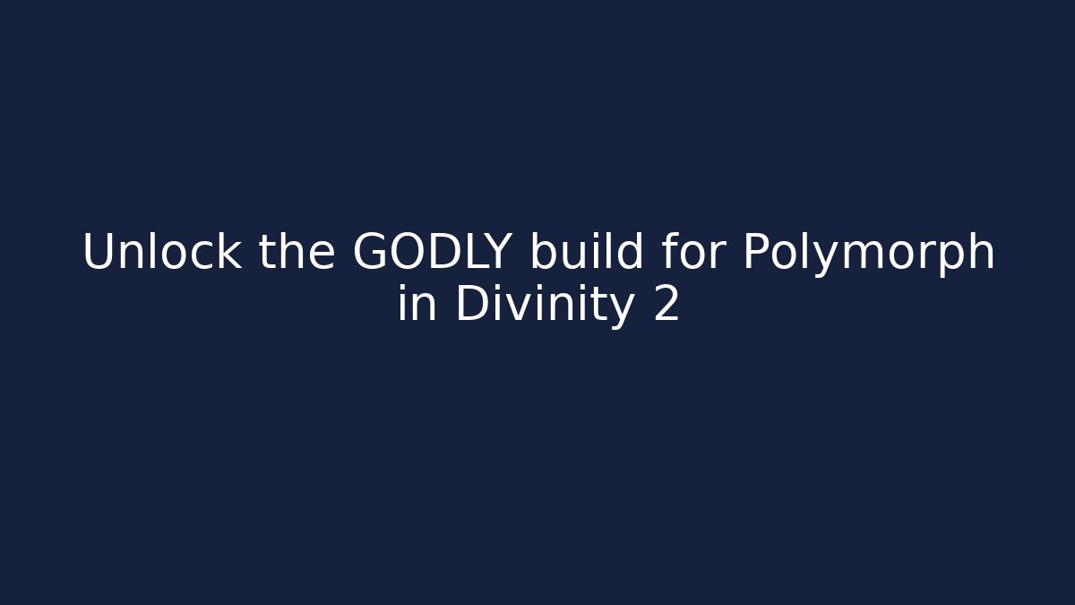 Unlock the GODLY build for Polymorph in Divinity 2