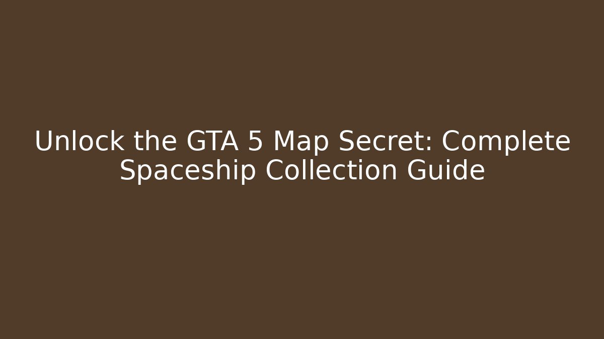 Unlock the GTA 5 Map Secret: Complete Spaceship Collection Guide
