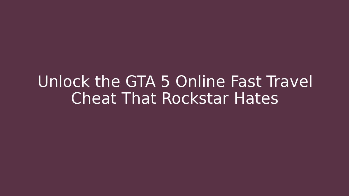 Unlock the GTA 5 Online Fast Travel Cheat That Rockstar Hates