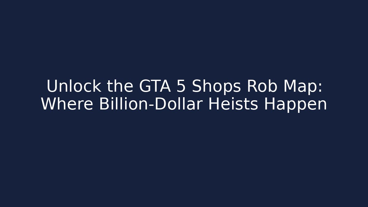 Unlock the GTA 5 Shops Rob Map: Where Billion-Dollar Heists Happen - Critter Realm