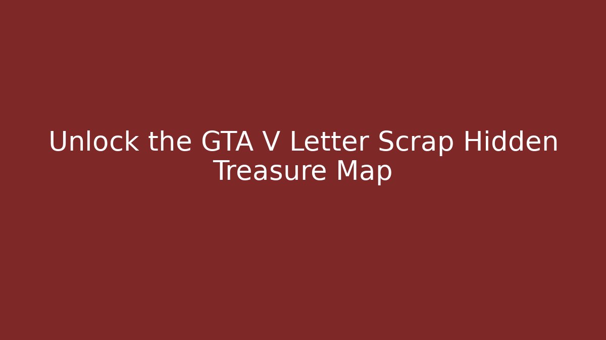 Unlock the GTA V Letter Scrap Hidden Treasure Map
