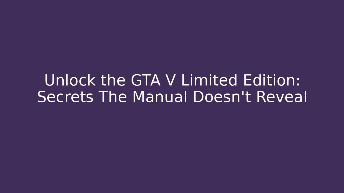 Unlock the GTA V Limited Edition: Secrets The Manual Doesn't Reveal