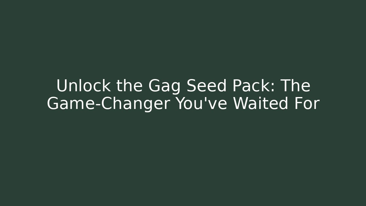 Unlock the Gag Seed Pack: The Game-Changer You’ve Waited For
