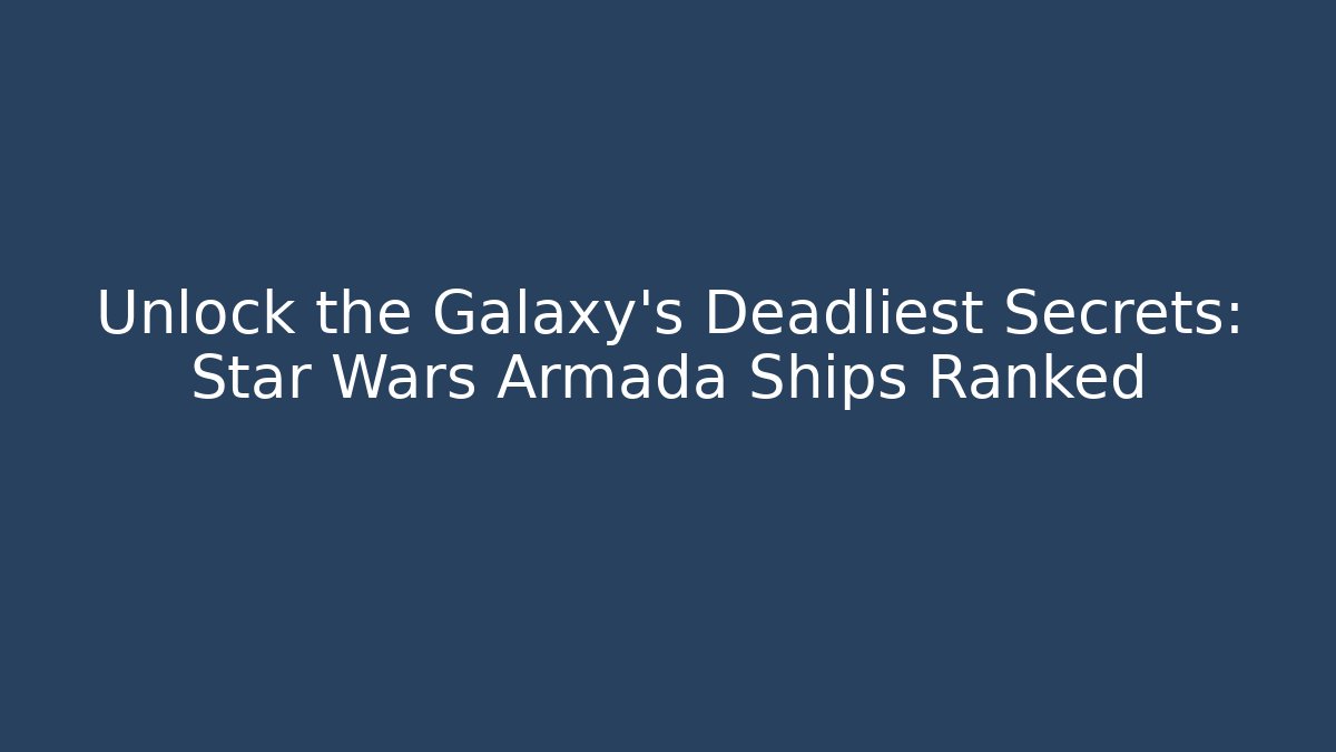 Unlock the Galaxy's Deadliest Secrets: Star Wars Armada Ships Ranked