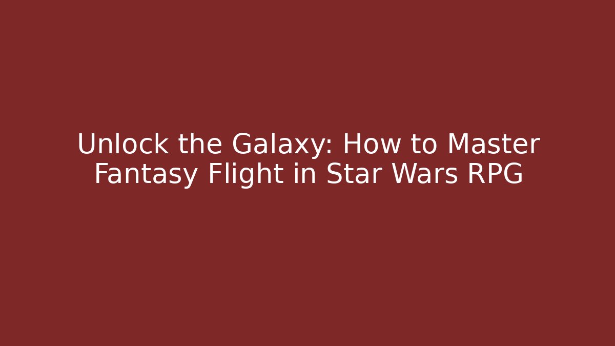 Unlock the Galaxy: How to Master Fantasy Flight in Star Wars RPG