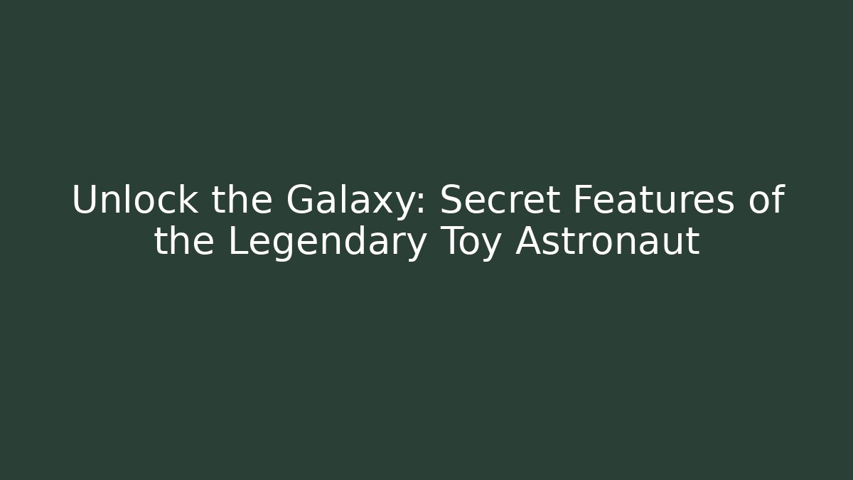 Unlock the Galaxy: Secret Features of the Legendary Toy Astronaut