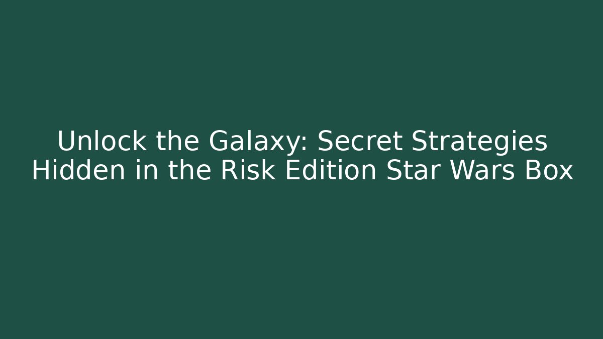 Unlock the Galaxy: Secret Strategies Hidden in the Risk Edition Star Wars Box