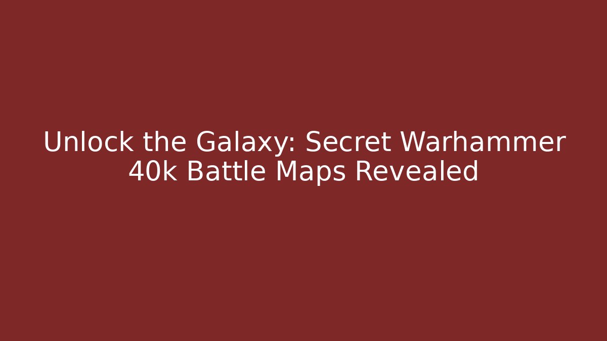 Unlock the Galaxy: Secret Warhammer 40k Battle Maps Revealed