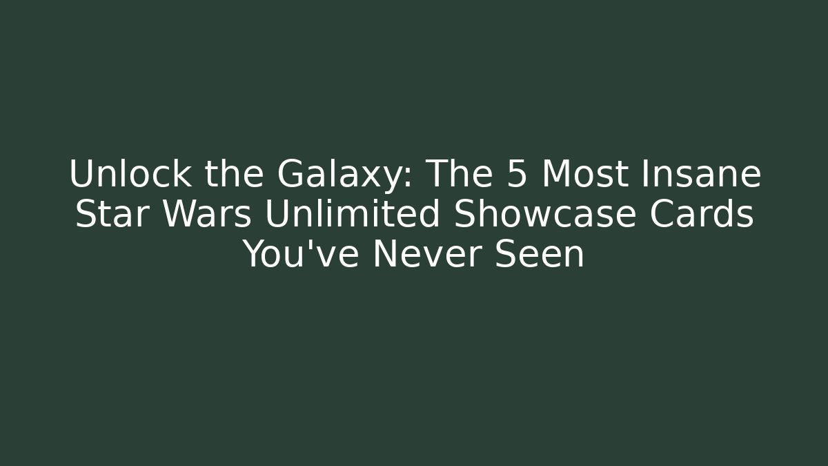 Unlock the Galaxy: The 5 Most Insane Star Wars Unlimited Showcase Cards You’ve Never Seen