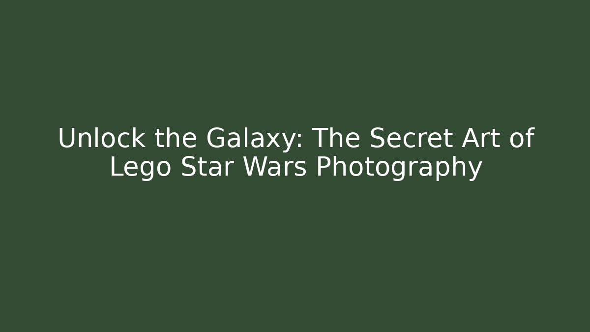 Unlock the Galaxy: The Secret Art of Lego Star Wars Photography