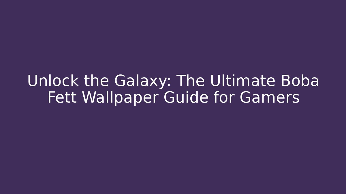 Unlock the Galaxy: The Ultimate Boba Fett Wallpaper Guide for Gamers