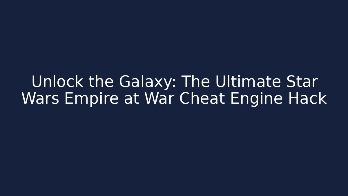 Unlock the Galaxy: The Ultimate Star Wars Empire at War Cheat Engine Hack