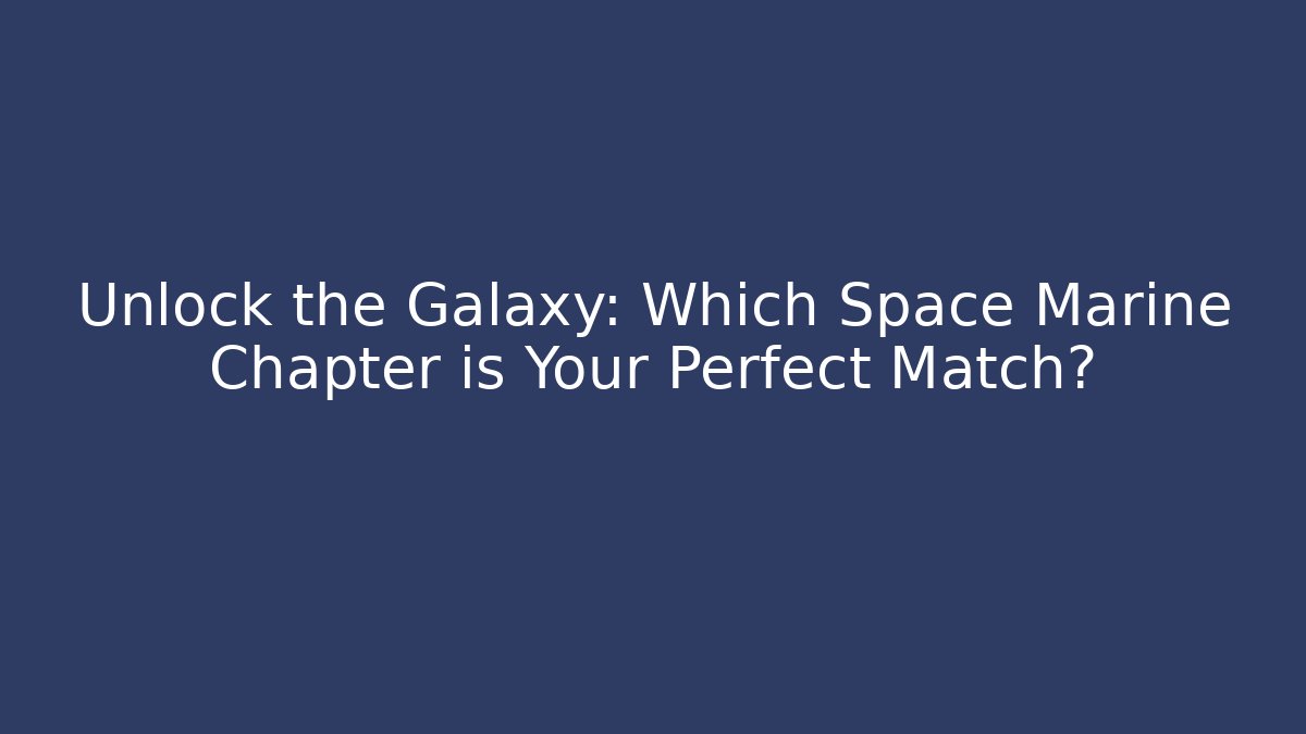 Unlock the Galaxy: Which Space Marine Chapter is Your Perfect Match?