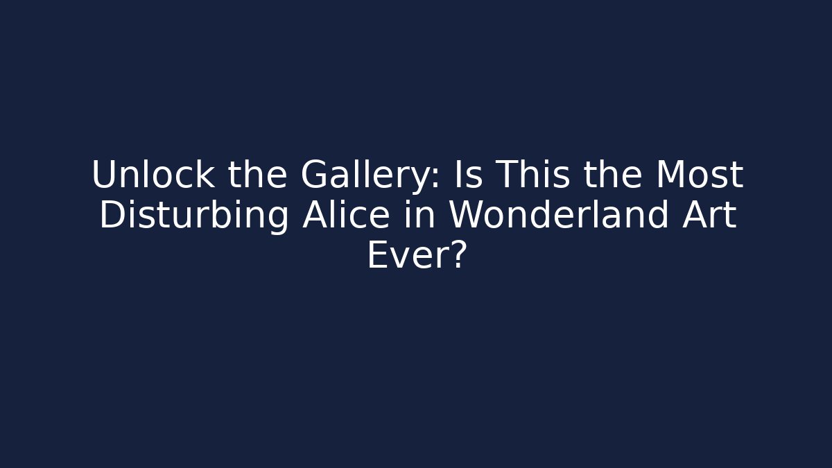 Unlock the Gallery: Is This the Most Disturbing Alice in Wonderland Art Ever? - Critter Realm