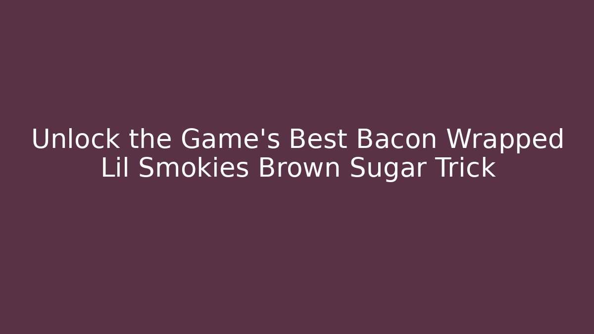 Unlock the Game's Best Bacon Wrapped Lil Smokies Brown Sugar Trick
