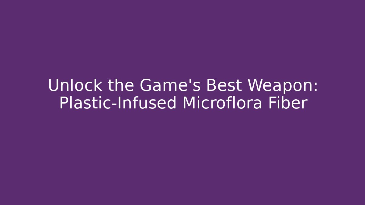 Unlock the Game's Best Weapon: Plastic-Infused Microflora Fiber