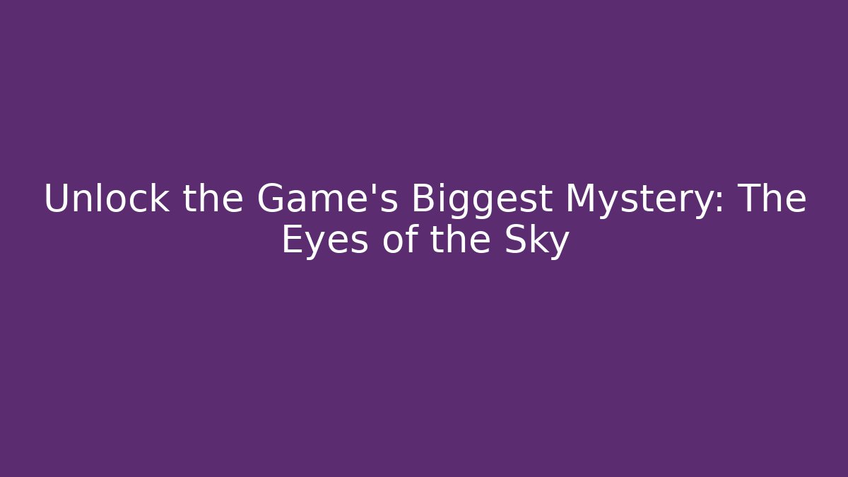 Unlock the Game's Biggest Mystery: The Eyes of the Sky