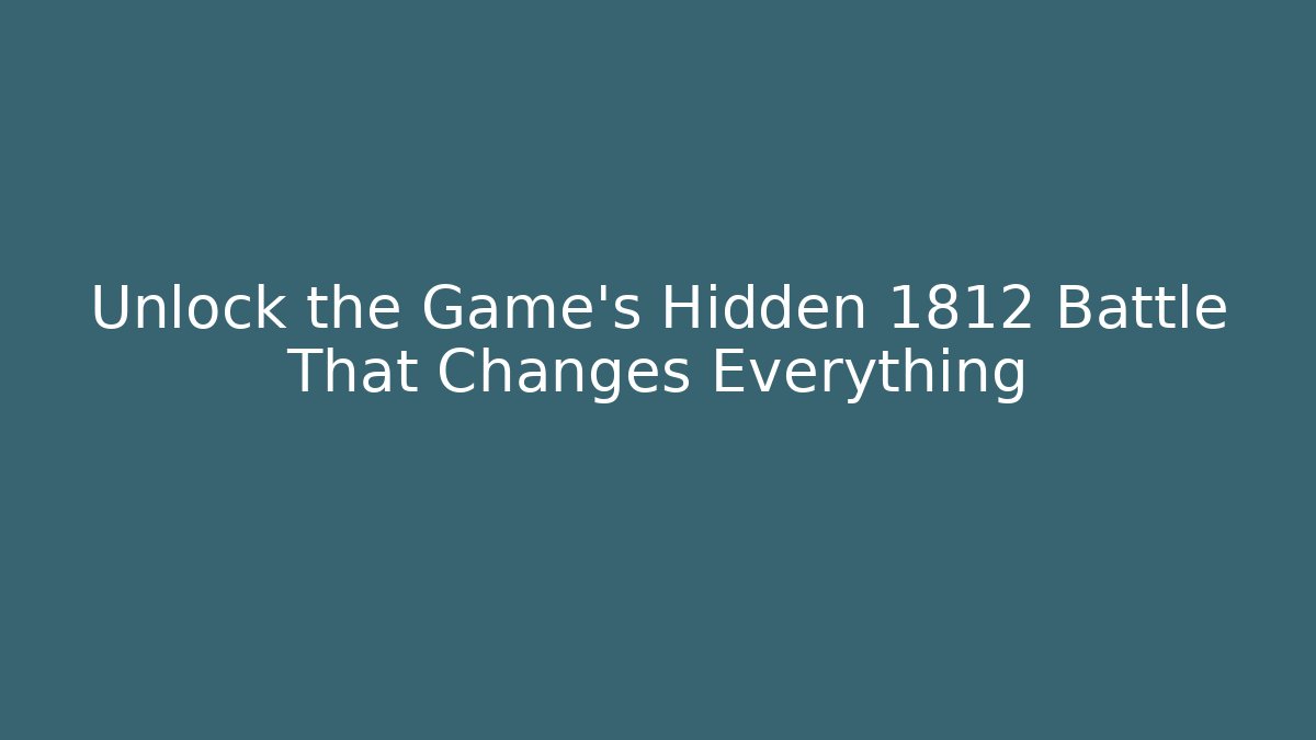Unlock the Game's Hidden 1812 Battle That Changes Everything