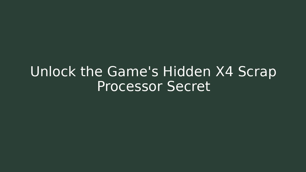 Unlock the Game's Hidden X4 Scrap Processor Secret