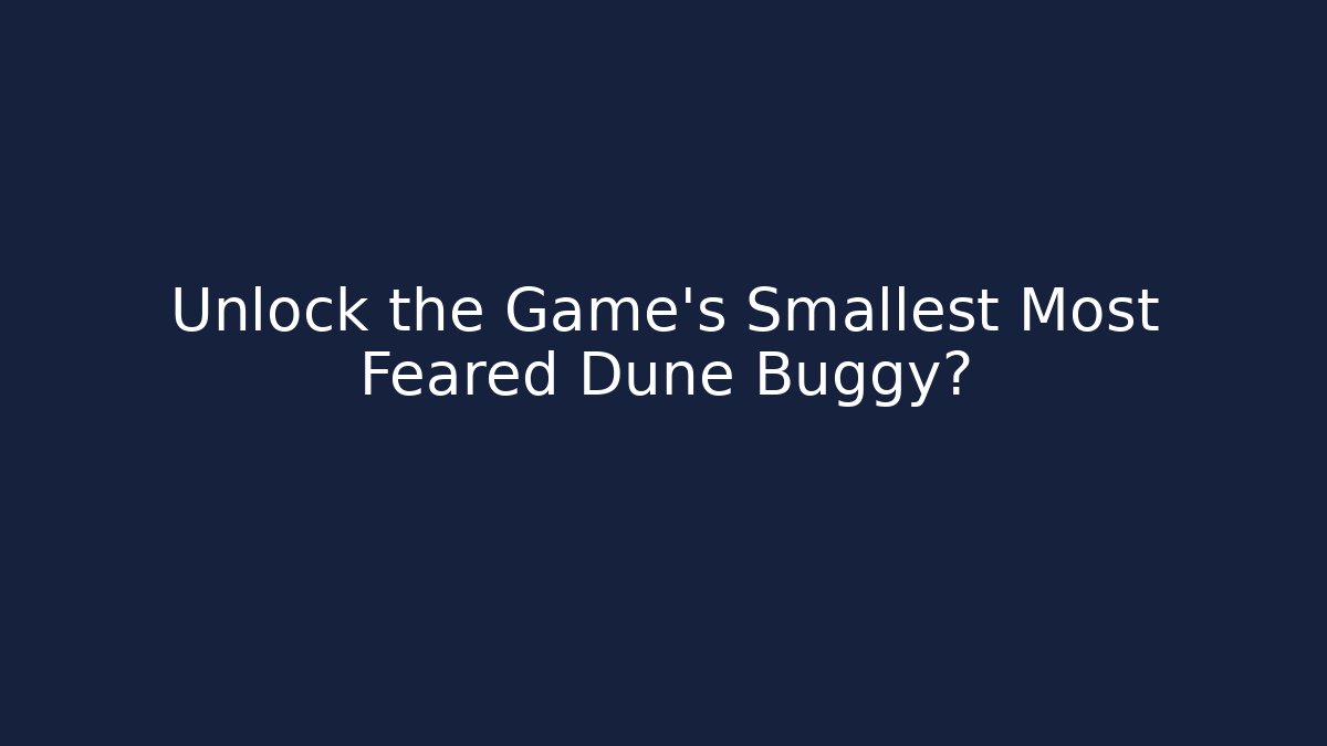 Unlock the Game's Smallest Most Feared Dune Buggy?