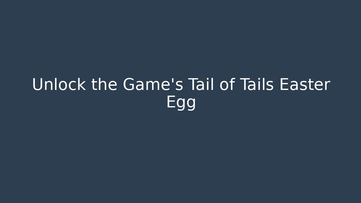 Unlock the Game's Tail of Tails Easter Egg
