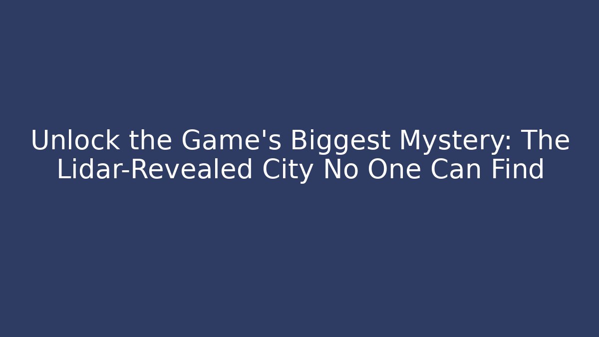 Unlock the Game’s Biggest Mystery: The Lidar-Revealed City No One Can Find