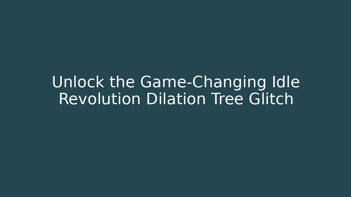 Unlock the Game-Changing Idle Revolution Dilation Tree Glitch