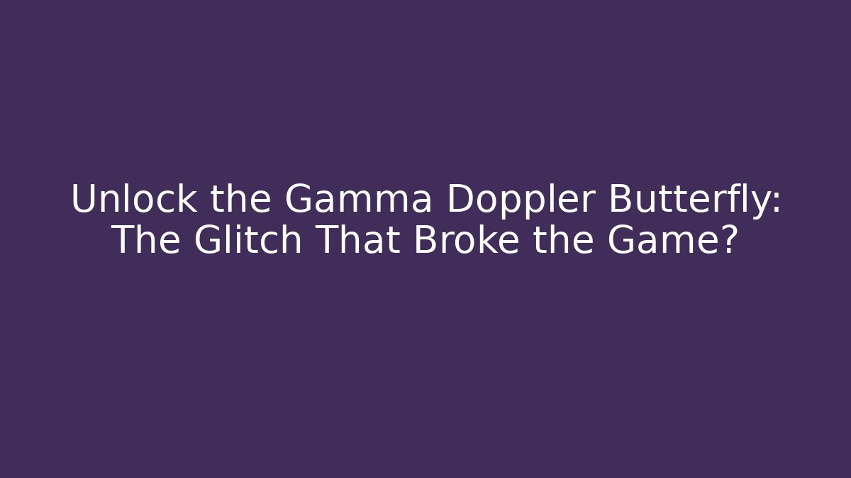 Unlock the Gamma Doppler Butterfly: The Glitch That Broke the Game?