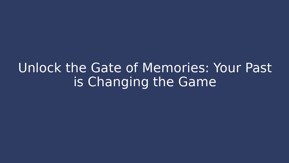 Unlock the Gate of Memories: Your Past is Changing the Game