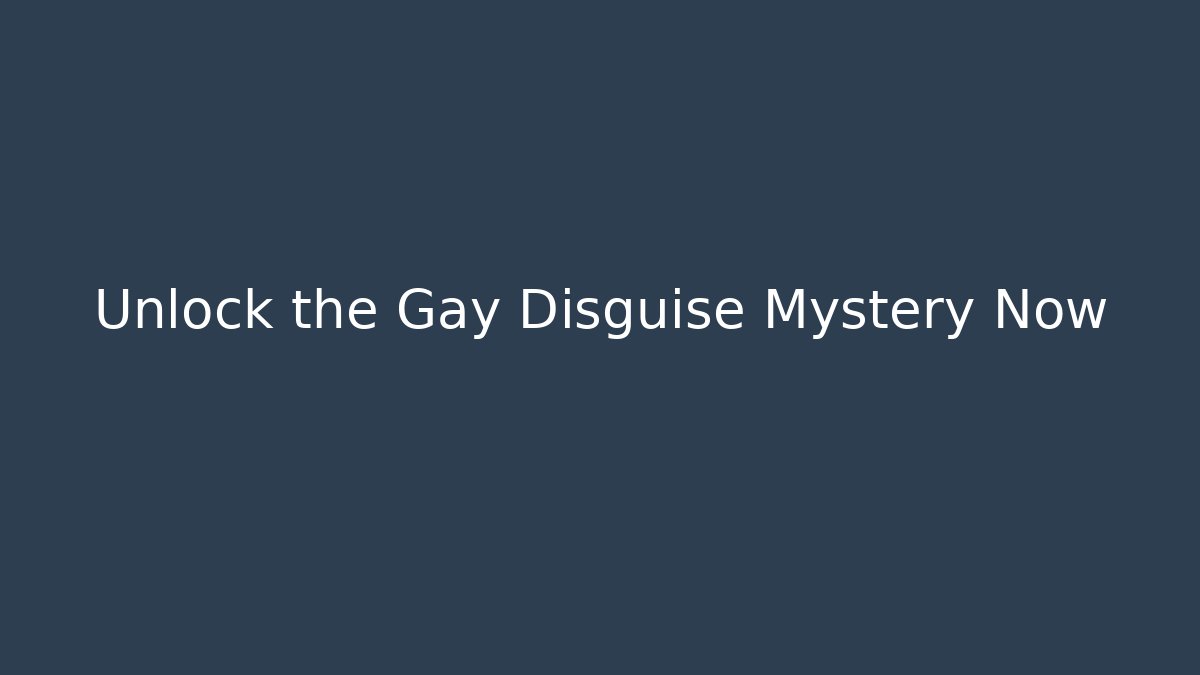 Unlock the Gay Disguise Mystery Now