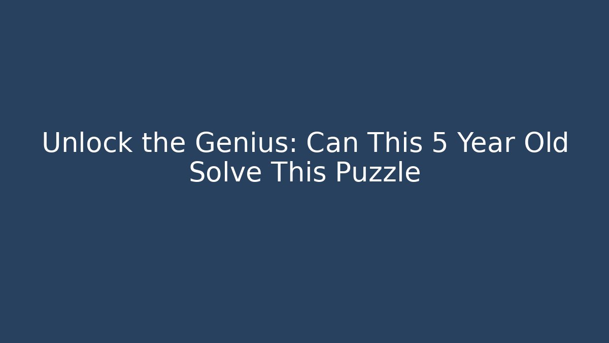 Unlock the Genius: Can This 5 Year Old Solve This Puzzle