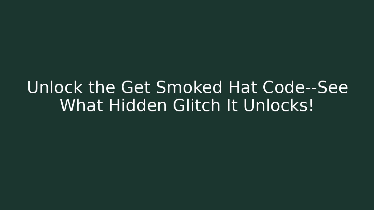 Unlock the Get Smoked Hat Code—See What Hidden Glitch It Unlocks!