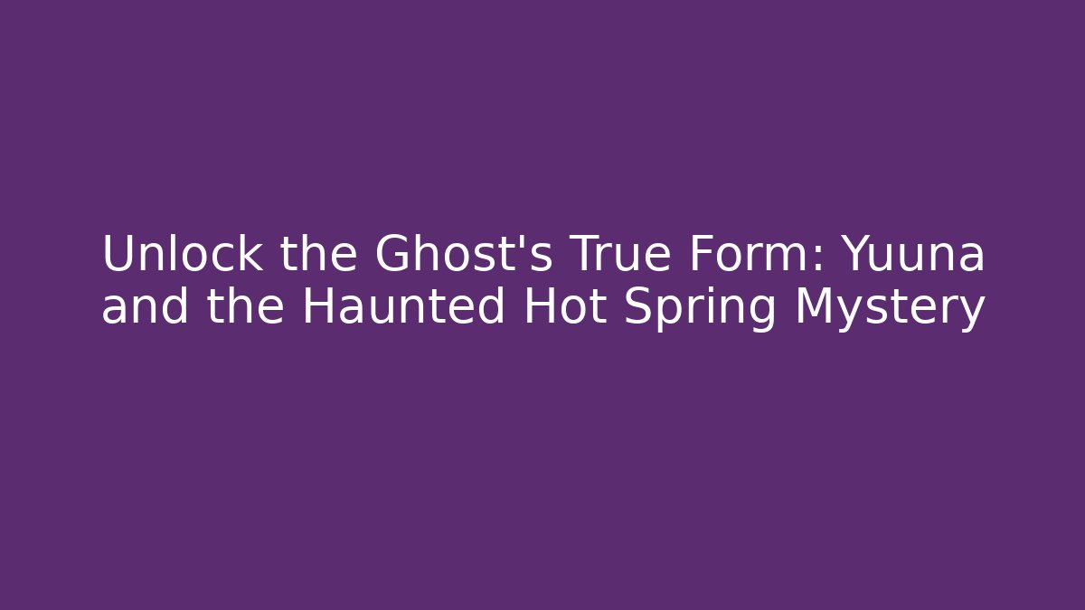 Unlock the Ghost's True Form: Yuuna and the Haunted Hot Spring Mystery