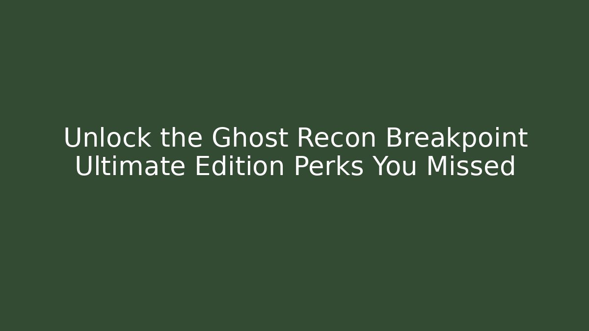 Unlock the Ghost Recon Breakpoint Ultimate Edition Perks You Missed