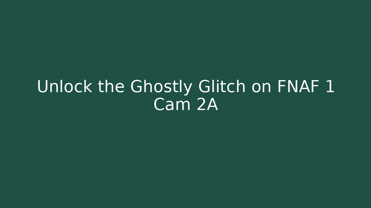 Unlock the Ghostly Glitch on FNAF 1 Cam 2A