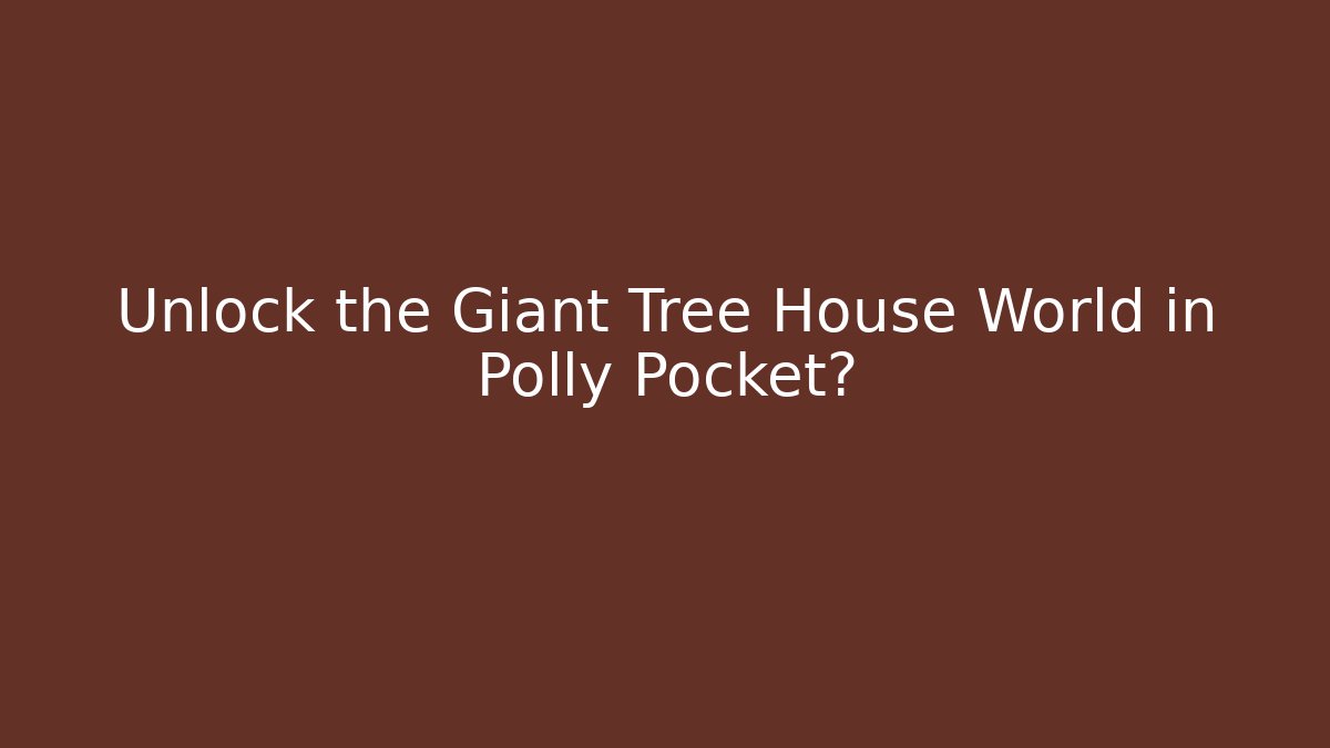 Unlock the Giant Tree House World in Polly Pocket? - Critter Realm