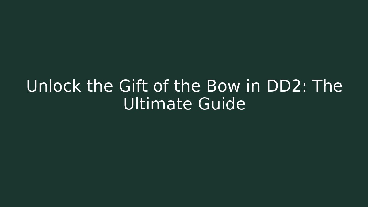 Unlock the Gift of the Bow in DD2: The Ultimate Guide