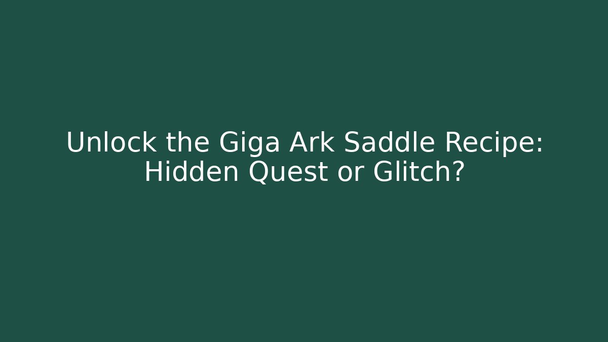 Unlock the Giga Ark Saddle Recipe: Hidden Quest or Glitch?